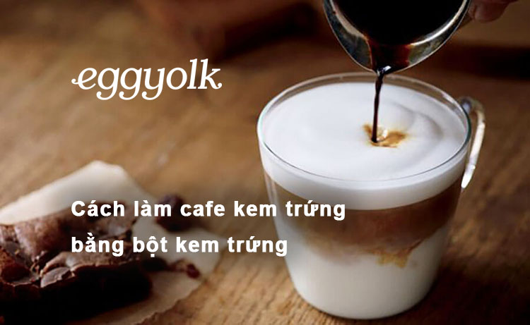 Cách làm cafe kem trứng bằng bột kem trứng thơm ngon béo ngậy