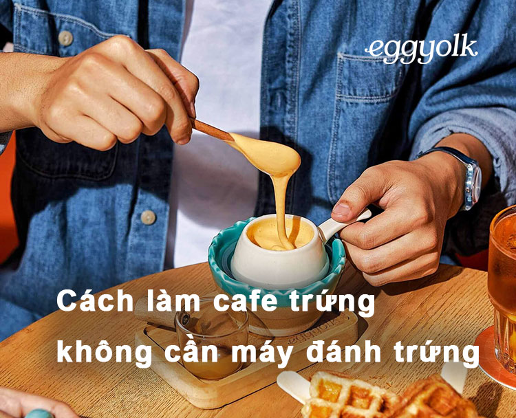 Cách làm cafe trứng không cần máy đánh trứng cực kỳ đơn giản