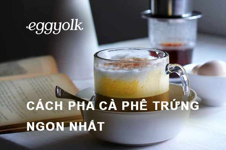 Cách pha cà phê trứng ngon nhất không tanh thử là ghiền